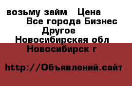 возьму займ › Цена ­ 200 000 - Все города Бизнес » Другое   . Новосибирская обл.,Новосибирск г.